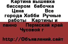 Картина вышевка биссером “бабочка“ › Цена ­ 18 000 - Все города Хобби. Ручные работы » Картины и панно   . Пермский край,Чусовой г.